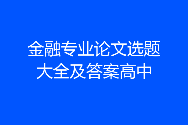 金融专业论文选题大全及答案高中