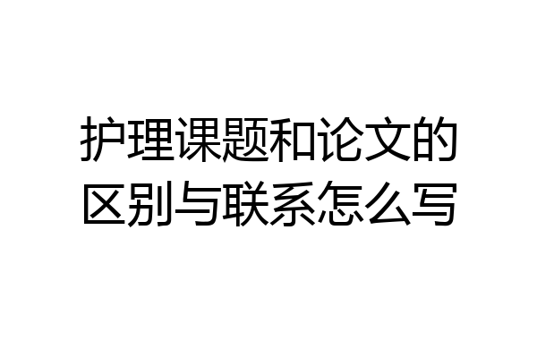 护理课题和论文的区别与联系怎么写
