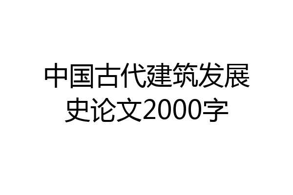 中国古代建筑发展史论文2000字