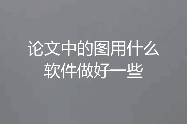 论文中的图用什么软件做好一些
