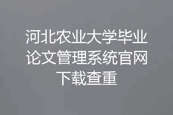 河北农业大学毕业论文管理系统官网下载查重