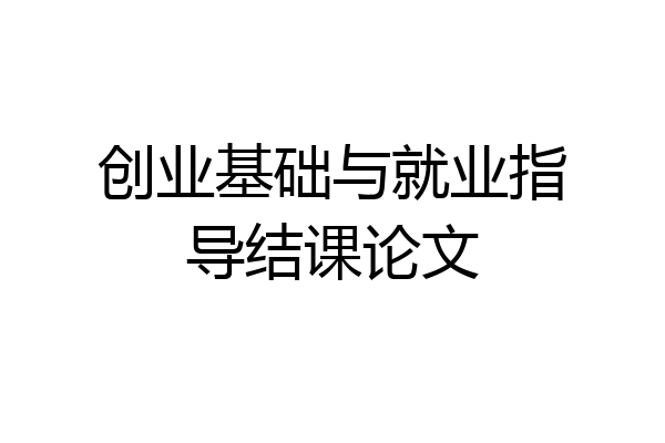创业基础与就业指导结课论文