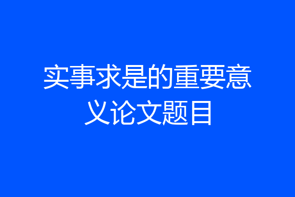 实事求是的重要意义论文题目