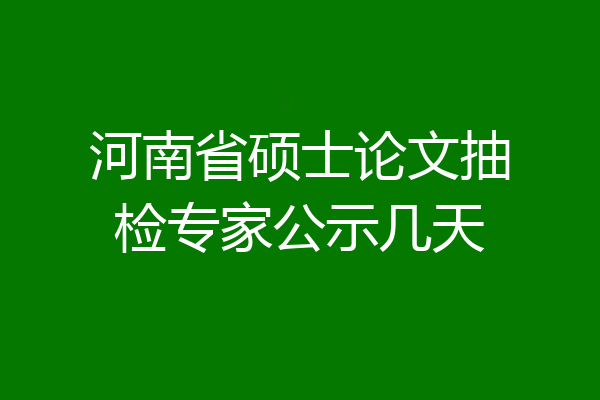 河南省硕士论文抽检专家公示几天