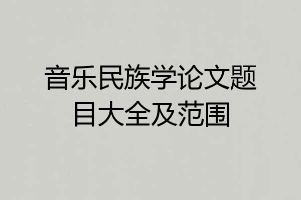音乐民族学论文题目大全及范围
