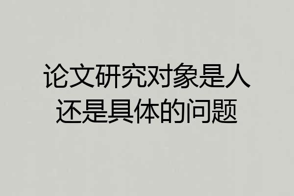 论文研究对象是人还是具体的问题