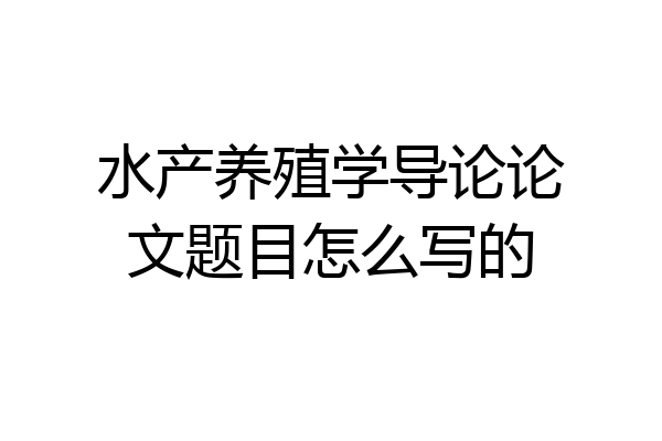 水产养殖学导论论文题目怎么写的