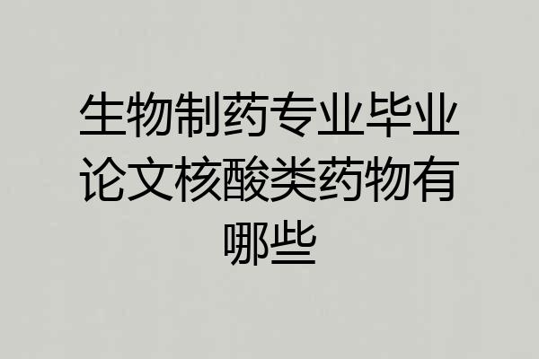 生物制药专业毕业论文核酸类药物有哪些