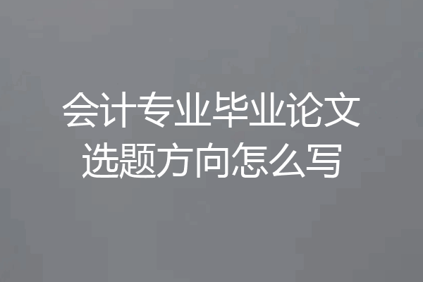 会计专业毕业论文选题方向怎么写