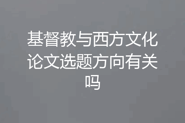 基督教与西方文化论文选题方向有关吗