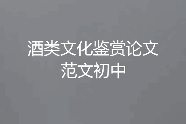 酒类文化鉴赏论文范文初中