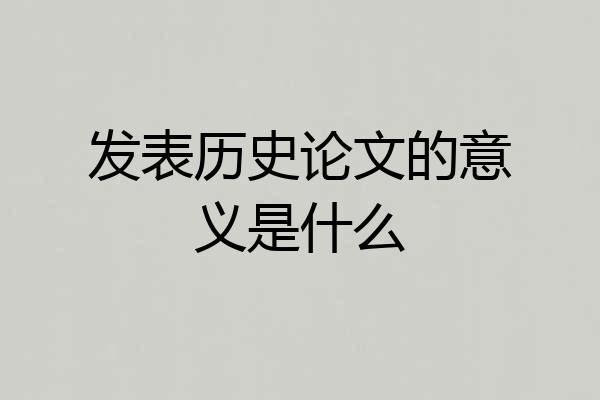 发表历史论文的意义是什么