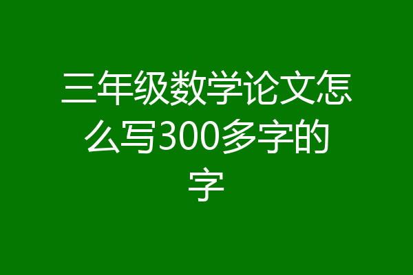 三年级数学论文怎么写300多字的字