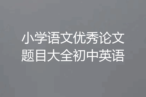 小学语文优秀论文题目大全初中英语