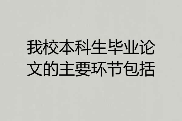我校本科生毕业论文的主要环节包括