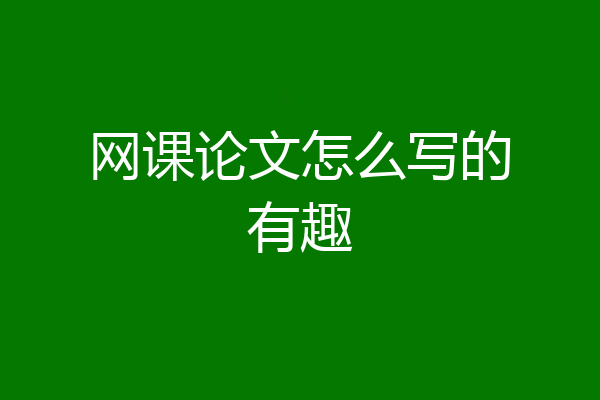 网课论文怎么写的有趣