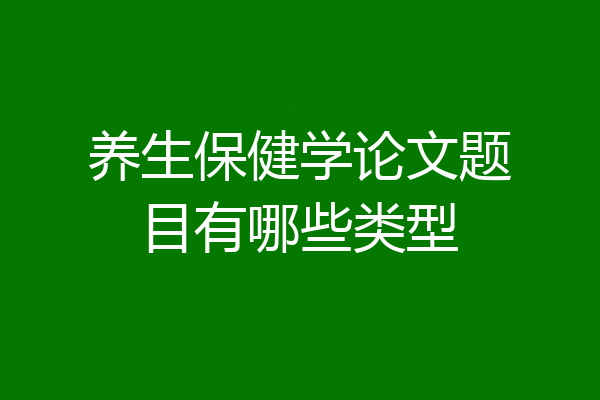 养生保健学论文题目有哪些类型
