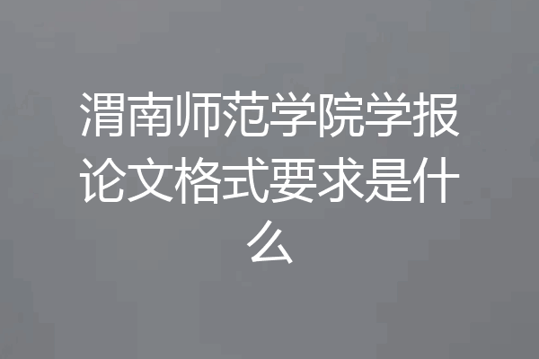 渭南师范学院学报论文格式要求是什么