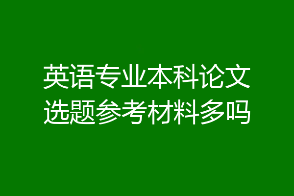 英语专业本科论文选题参考材料多吗