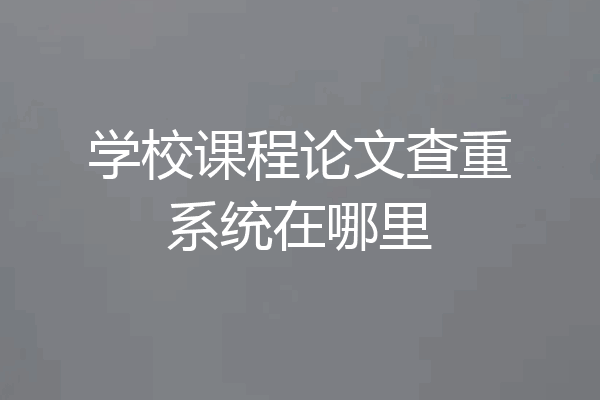 学校课程论文查重系统在哪里