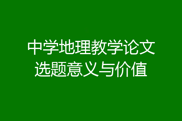 中学地理教学论文选题意义与价值