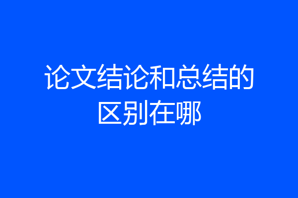 论文结论和总结的区别在哪