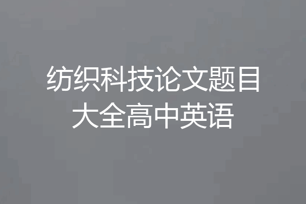 纺织科技论文题目大全高中英语