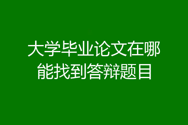 大学毕业论文在哪能找到答辩题目