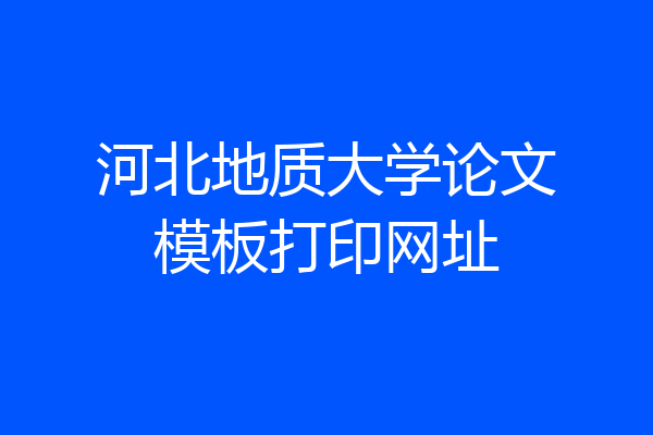 河北地质大学论文模板打印网址