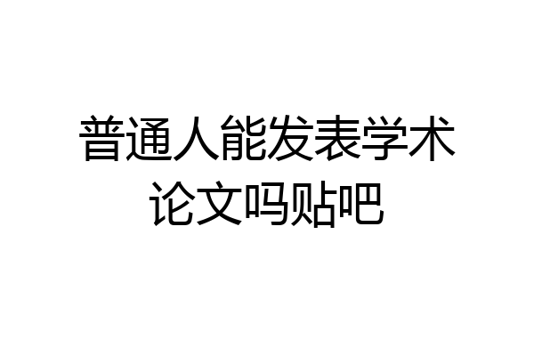 普通人能发表学术论文吗贴吧