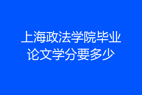 上海政法学院毕业论文学分要多少