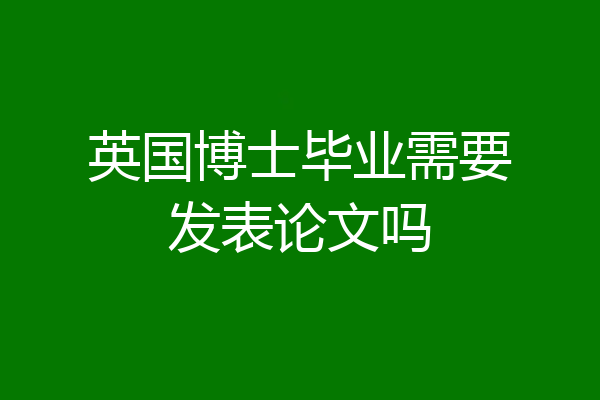 英国博士毕业需要发表论文吗