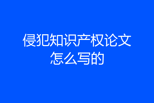 侵犯知识产权论文怎么写的