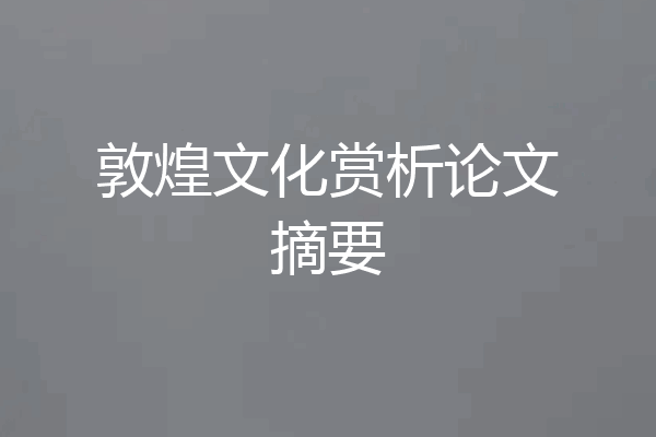 敦煌文化赏析论文摘要