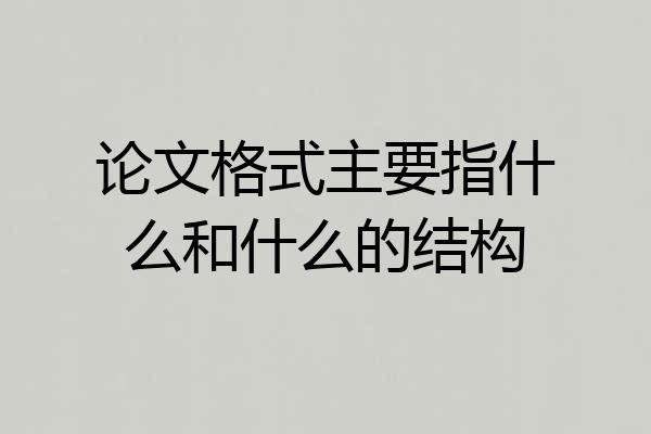 论文格式主要指什么和什么的结构