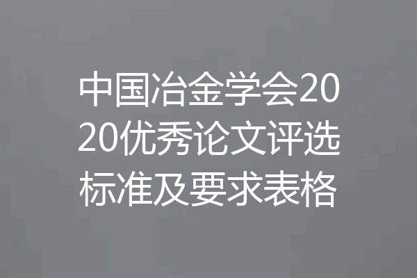 中国冶金学会2020优秀论文评选标准及要求表格