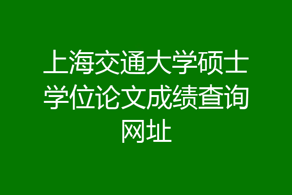 上海交通大学硕士学位论文成绩查询网址