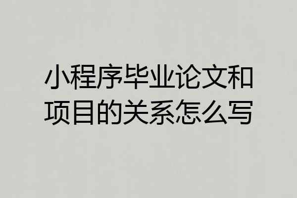 小程序毕业论文和项目的关系怎么写