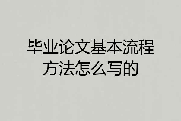 毕业论文基本流程方法怎么写的