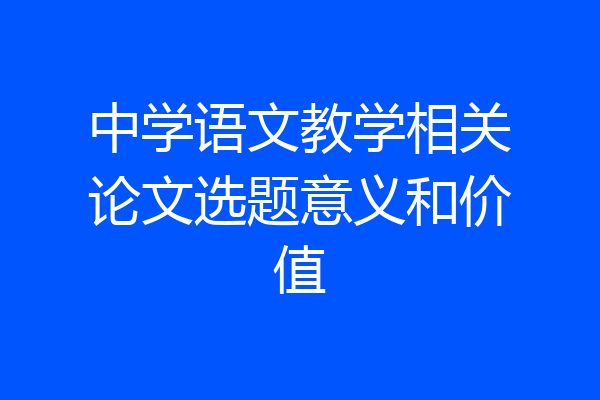 中学语文教学相关论文选题意义和价值