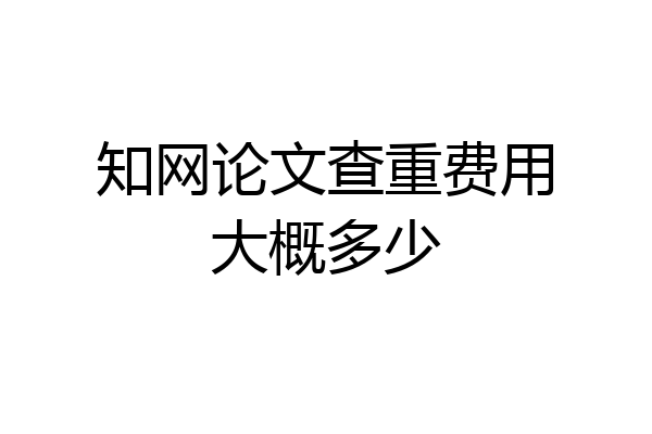 知网论文查重费用大概多少