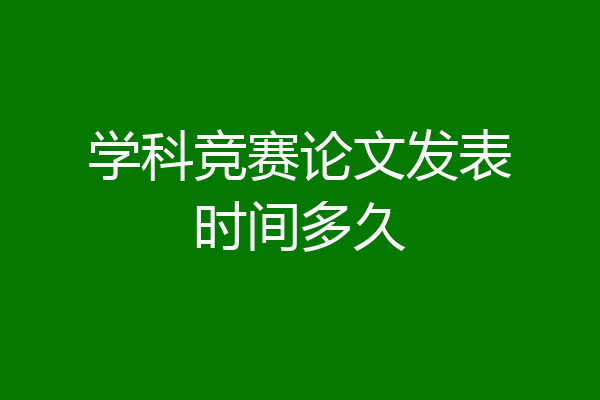学科竞赛论文发表时间多久
