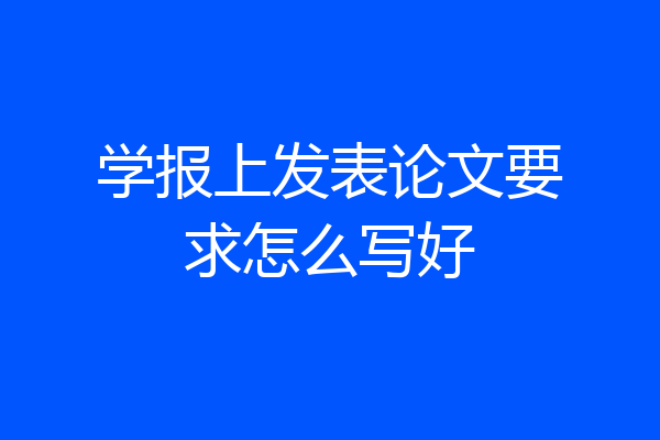 学报上发表论文要求怎么写好