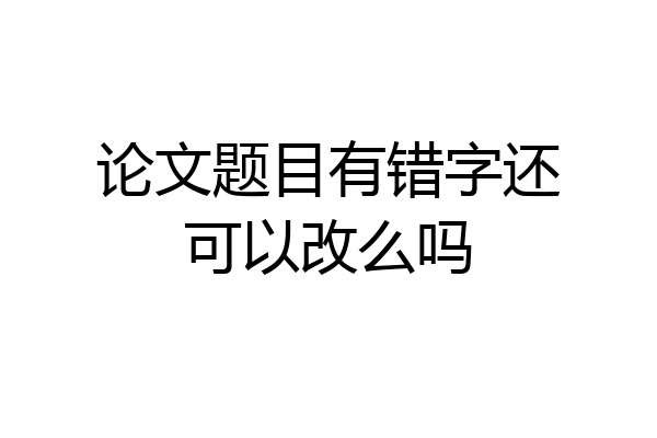 论文题目有错字还可以改么吗
