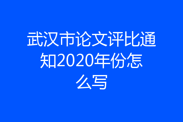 武汉市论文评比通知2020年份怎么写
