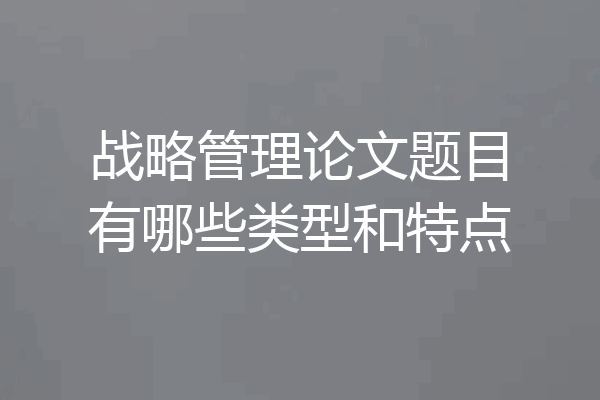战略管理论文题目有哪些类型和特点