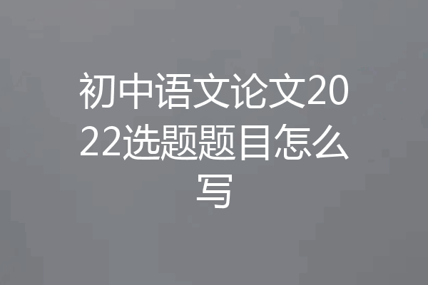初中语文论文2022选题题目怎么写