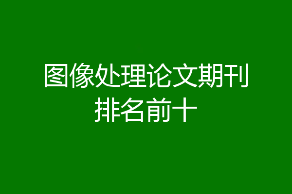 图像处理论文期刊排名前十