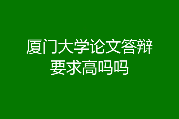 厦门大学论文答辩要求高吗吗