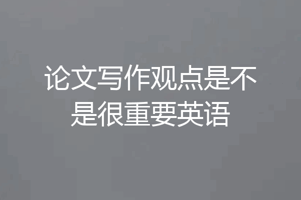 论文写作观点是不是很重要英语